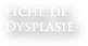 Fiche de 
Dysplasie
