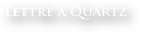 Lettre à Quartz
